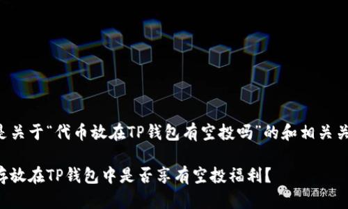 下面是关于“代币放在TP钱包有空投吗”的和相关关键词。

代币存放在TP钱包中是否享有空投福利？