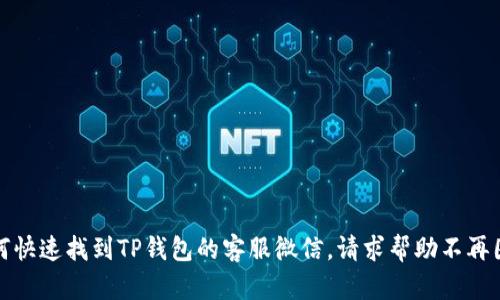 如何快速找到TP钱包的客服微信，请求帮助不再困难
