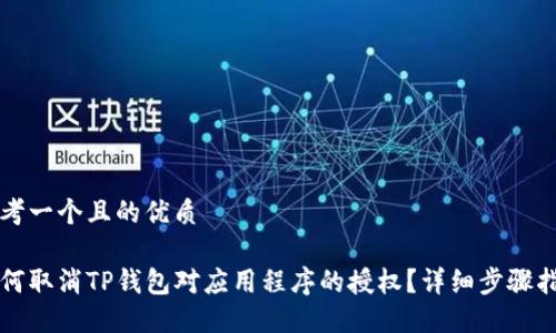 思考一个且的优质

如何取消TP钱包对应用程序的授权？详细步骤指南