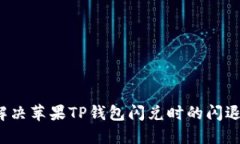 如何解决苹果TP钱包闪兑时的闪退问题？