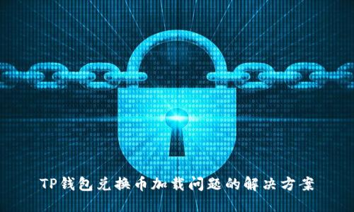 TP钱包兑换币加载问题的解决方案