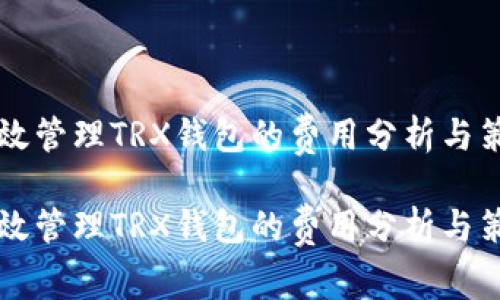 高效管理TRX钱包的费用分析与策略

高效管理TRX钱包的费用分析与策略