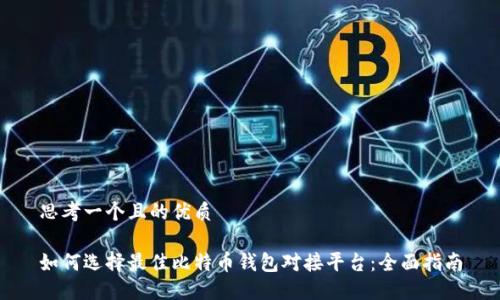 思考一个且的优质

如何选择最佳比特币钱包对接平台：全面指南