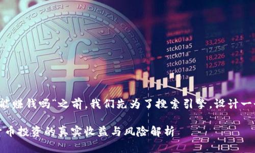 在讨论“t p钱包真能赚钱吗”之前，我们先为了搜索引擎，设计一个适合的和关键词。

使用TP钱包：虚拟货币投资的真实收益与风险解析