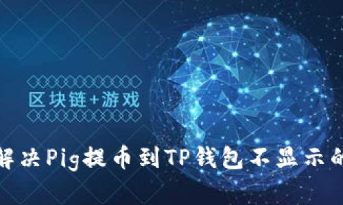 建议
如何解决Pig提币到TP钱包不显示的问题