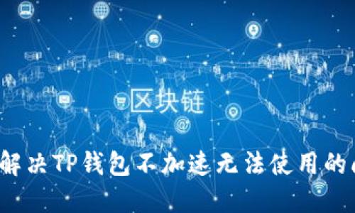 如何解决TP钱包不加速无法使用的问题？
