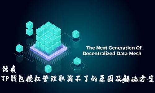 优质
TP钱包授权管理取消不了的原因及解决方案