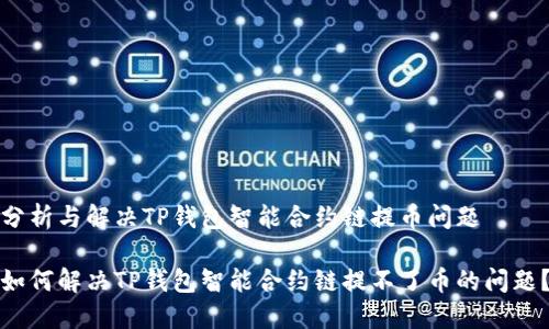 分析与解决TP钱包智能合约链提币问题

如何解决TP钱包智能合约链提不了币的问题？