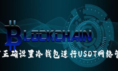 优质
如何正确设置冷钱包进行USDT网络管理？