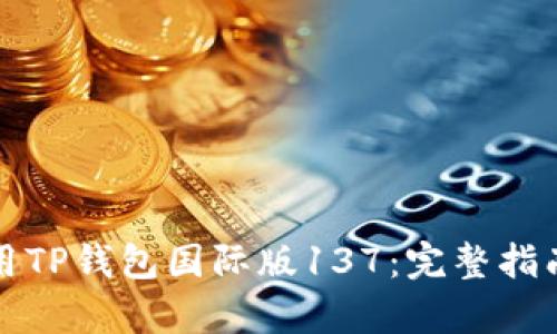 如何有效使用TP钱包国际版137：完整指南与实用技巧