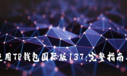 如何有效使用TP钱包国际版137：完整指南与实用技巧