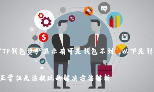 您提供的主题是“TP钱包资产显示有可是钱包不到”。以下是针对该主题的内容：


TP钱包资产显示正常但无法提现的解决方法解析