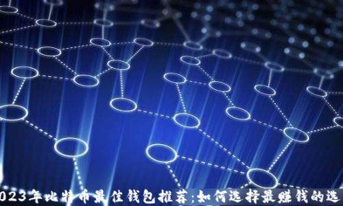 
2023年比特币最佳钱包推荐：如何选择最赚钱的选项