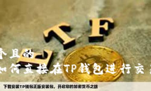 思考一个且的  
虚拟币如何直接在TP钱包进行交易和出售