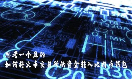 思考一个且的  
如何将火币交易所的资金转入比特币钱包