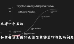 思考一个且的:如何解决美国ID无法下载安装TP钱包