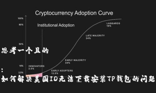思考一个且的

:
如何解决美国ID无法下载安装TP钱包的问题