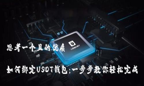 思考一个且的优质

如何绑定USDT钱包：一步步教你轻松完成