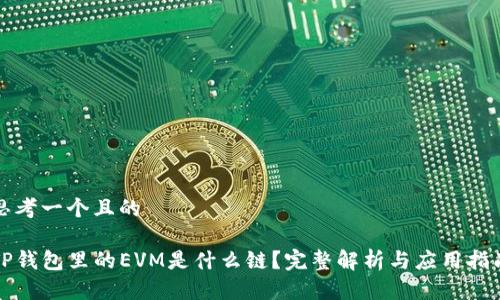 思考一个且的

TP钱包里的EVM是什么链？完整解析与应用指南