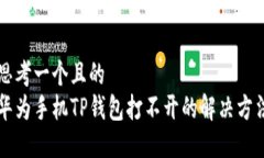 思考一个且的  华为手机TP钱包打不开的解决方法