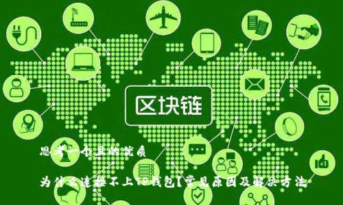 思考一个且的优质

为什么连接不上TP钱包？常见原因及解决方法