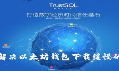 如何解决以太坊钱包下载缓慢的问题