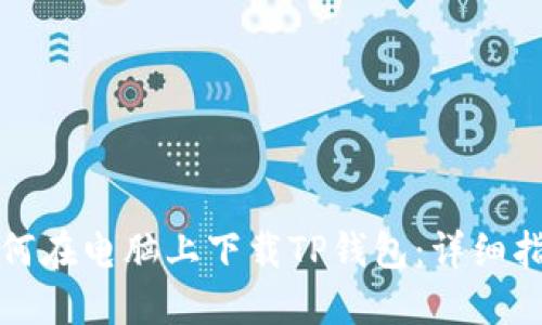 如何在电脑上下载TP钱包：详细指南