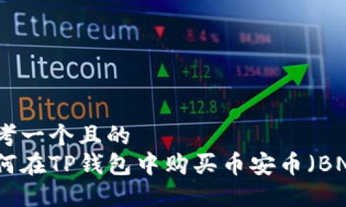 思考一个且的  
如何在TP钱包中购买币安币（BNB）