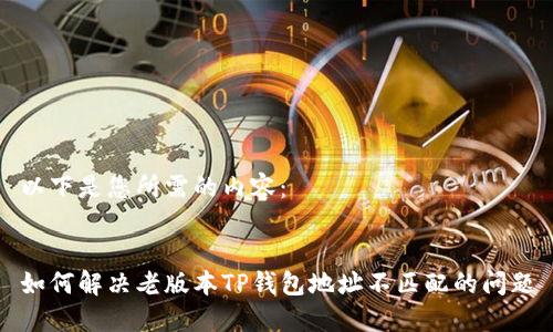 以下是您所需的内容：


如何解决老版本TP钱包地址不匹配的问题