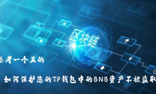 思考一个且的

: 如何保护您的TP钱包中的BNB资产不被盗取？