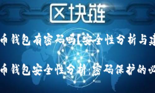 比特币钱包有密码吗？安全性分析与建议

比特币钱包安全性分析：密码保护的必要性