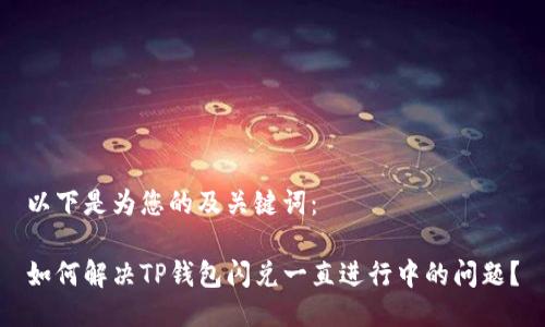 以下是为您的及关键词：

如何解决TP钱包闪兑一直进行中的问题？