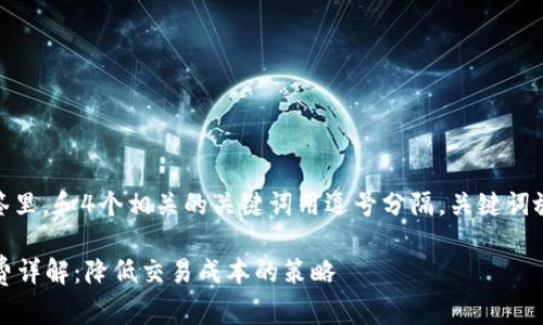 思考一个且的，放进 标签里，和4个相关的关键词用逗号分隔，关键词放进 guanjianci标签里。

TP钱包转火币交易手续费详解：降低交易成本的策略