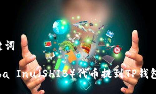 及相关关键词

如何将Shiba Inu（SHIB）代币提到TP钱包：详尽指南