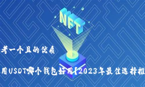 思考一个且的优质

使用USDT哪个钱包好用？2023年最佳选择推荐