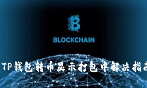  TP钱包转币显示打包中解决指南