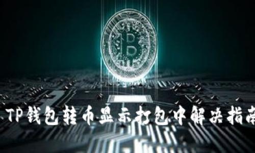  TP钱包转币显示打包中解决指南