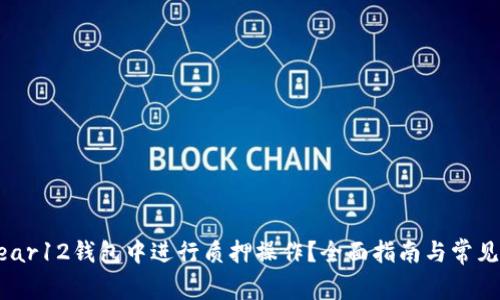 如何在Near12钱包中进行质押操作？全面指南与常见问题解答