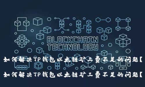 如何解决TP钱包以太链矿工费不足的问题？

如何解决TP钱包以太链矿工费不足的问题？