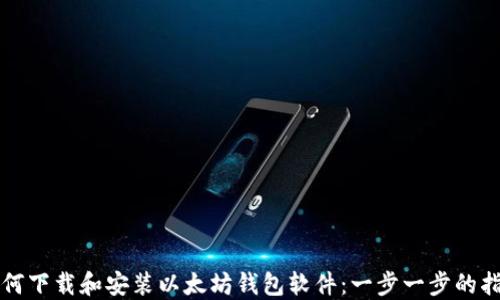 
如何下载和安装以太坊钱包软件：一步一步的指南