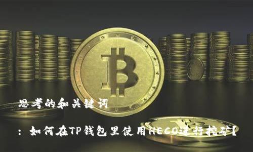 思考的和关键词

: 如何在TP钱包里使用HECO进行挖矿？