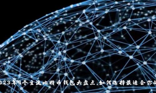 2023年9个主流比特币钱包大盘点，如何选择最适合你的？