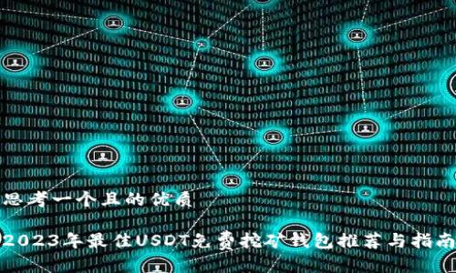 思考一个且的优质

2023年最佳USDT免费挖矿钱包推荐与指南