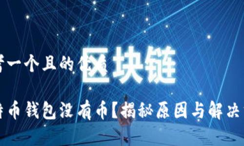 思考一个且的优质

比特币钱包没有币？揭秘原因与解决方法