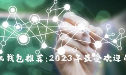 以太坊手机钱包推荐：2023年最受欢迎的几种选择