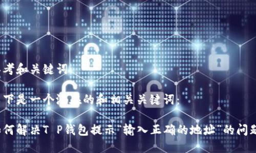 思考和关键词

以下是一个潜在的和相关关键词：

如何解决T P钱包提示“输入正确的地址”的问题？