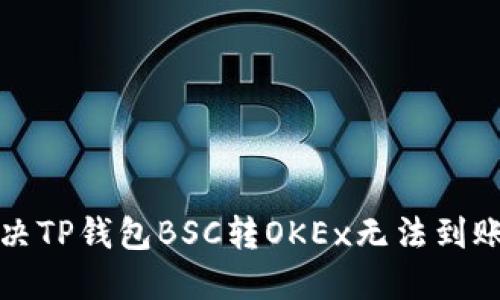 如何解决TP钱包BSC转OKEx无法到账的问题