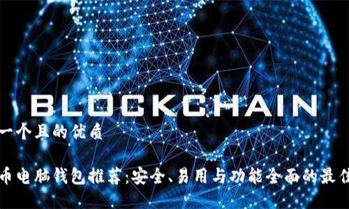 思考一个且的优质

比特币电脑钱包推荐：安全、易用与功能全面的最佳选择