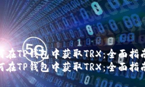 如何在TP钱包中获取TRX：全面指南  
如何在TP钱包中获取TRX：全面指南