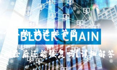 思考一个且的，放进标签里

TP钱包删除后还能恢复吗？详细解答与指南